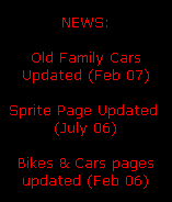 NEWS:

Old Family Cars
Updated (Feb 07)

Sprite Page Updated 
(July 06)

Bikes & Cars pages
updated (Feb 06)